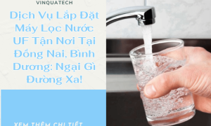 Dịch Vụ Lắp Đặt Máy Lọc Nước UF Tận Nơi Tại Đồng Nai, Bình Dương: Ngại Gì Đường Xa!