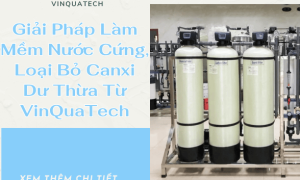 Giải Pháp Làm Mềm Nước Cứng, Loại Bỏ Canxi Dư Thừa Từ VinQuaTech