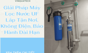 Giải Pháp Máy Lọc Nước UF – Lắp Tận Nơi, Không Điện, Bảo Hành Dài Hạn