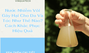 Nước Nhiễm Vôi Gây Hại Cho Da Và Tóc Như Thế Nào? Cách Khắc Phục Hiệu Quả