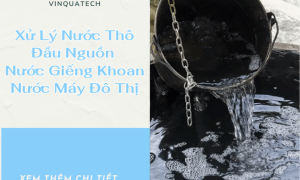 Xử Lý Nước Thô Đầu Nguồn – Nước Giếng Khoan – Nước Máy Đô Thị