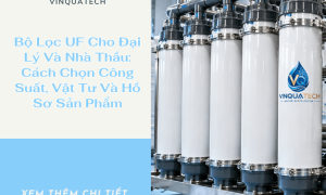Bộ Lọc UF Cho Đại Lý Và Nhà Thầu: Cách Chọn Công Suất, Vật Tư Và Hồ Sơ Sản Phẩm