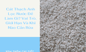 Cát Thạch Anh Lọc Nước Để Làm Gì? Vai Trò, Giới Hạn Và Khi Nào Cần Rửa