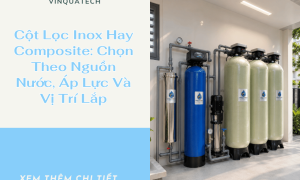 Cột Lọc Inox Hay Composite: Chọn Theo Nguồn Nước, Áp Lực Và Vị Trí Lắp