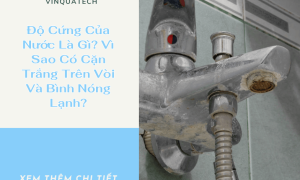 Độ Cứng Của Nước Là Gì? Vì Sao Có Cặn Trắng Trên Vòi Và Bình Nóng Lạnh?