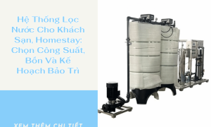 Hệ Thống Lọc Nước Cho Khách Sạn, Homestay: Chọn Công Suất, Bồn Và Kế Hoạch Bảo Trì