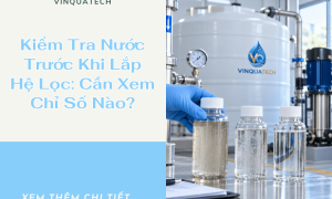 Kiểm Tra Nước Trước Khi Lắp Hệ Lọc: Cần Xem Chỉ Số Nào?