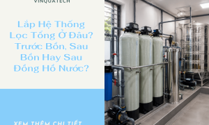 Lắp Hệ Thống Lọc Tổng Ở Đâu? Trước Bồn, Sau Bồn Hay Sau Đồng Hồ Nước?
