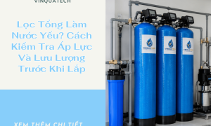 Lọc Tổng Làm Nước Yếu? Cách Kiểm Tra Áp Lực Và Lưu Lượng Trước Khi Lắp