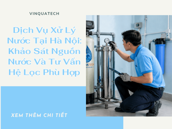 Dịch Vụ Xử Lý Nước Tại Hà Nội: Khảo Sát Nguồn Nước Và Tư Vấn Hệ Lọc Phù Hợp