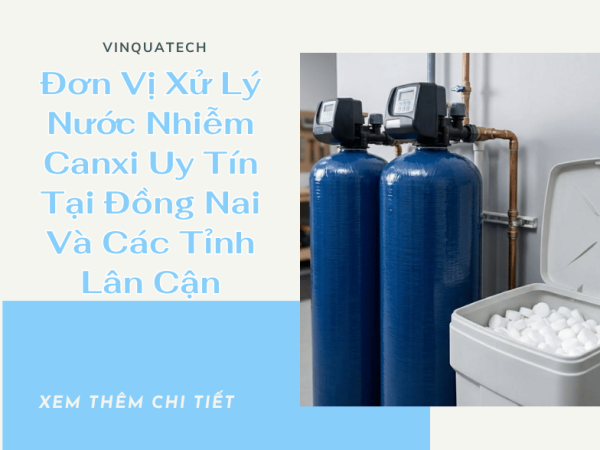 Đơn Vị Xử Lý Nước Nhiễm Canxi Uy Tín Tại Đồng Nai Và Các Tỉnh Lân Cận