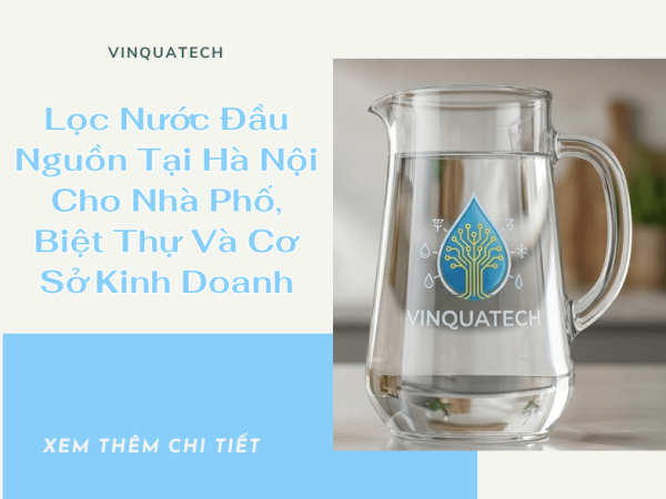 Lọc Nước Đầu Nguồn Tại Hà Nội Cho Nhà Phố, Biệt Thự Và Cơ Sở Kinh Doanh