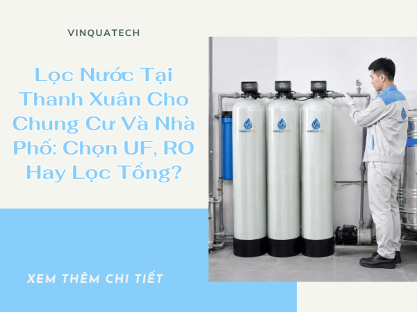 Lọc Nước Tại Thanh Xuân Cho Chung Cư Và Nhà Phố: Chọn UF, RO Hay Lọc Tổng? | VINQUATECH