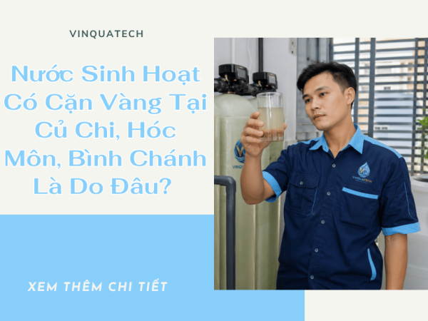 Nước Sinh Hoạt Có Cặn Vàng Tại Củ Chi, Hóc Môn, Bình Chánh Là Do Đâu? | VINQUATECH