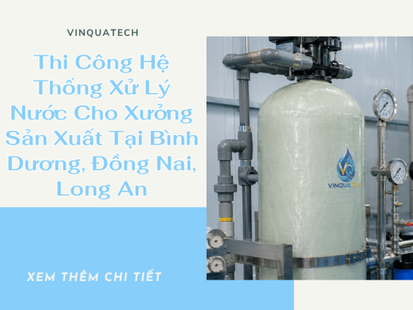 Thi Công Hệ Thống Xử Lý Nước Cho Xưởng Sản Xuất Tại Bình Dương, Đồng Nai, Long An | VINQUATECH