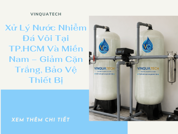 Xử Lý Nước Nhiễm Đá Vôi Tại TP.HCM Và Miền Nam – Giảm Cặn Trắng, Bảo Vệ Thiết Bị