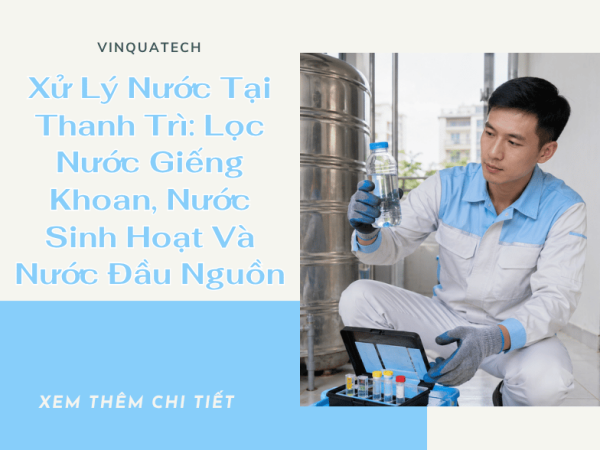 Xử Lý Nước Tại Thanh Trì: Lọc Nước Giếng Khoan, Nước Sinh Hoạt Và Nước Đầu Nguồn | VINQUATECH