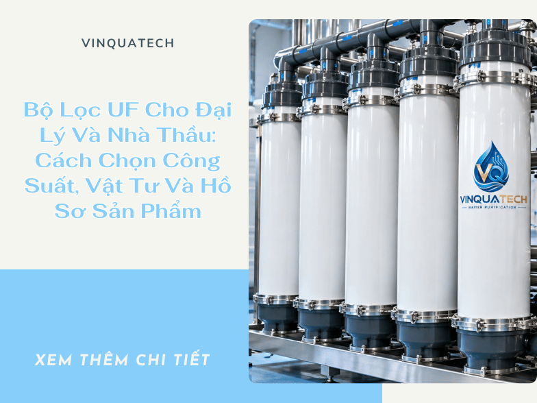 Bộ Lọc UF Cho Đại Lý Và Nhà Thầu: Cách Chọn Công Suất, Vật Tư Và Hồ Sơ Sản Phẩm