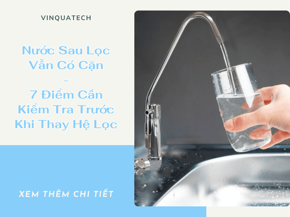 Nước Sau Lọc Vẫn Có Cặn: 7 Điểm Cần Kiểm Tra Trước Khi Thay Hệ Lọc